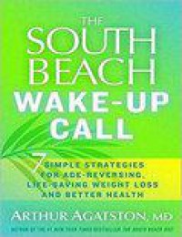 The South Beach Diet Wake-Up Call: Why America Is Still Getting Fatter and Sicker, Plus 7 Simple Strategies for Reversing Our Toxic Lifestyle