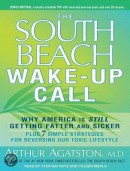 South Beach Wake-Up Call: Why America Is Still Getting Fatter and Sicker, Plus 7 Simple Strategies for Reversing Our Toxic Lifestyle