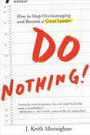 Do Nothing!: How to Stop Overmanaging and Become a Great Leader