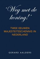 \'Weg met de koning!\' Twee eeuwen majesteitsschennis in Nederland