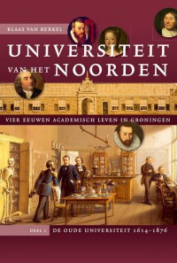 Universiteit van het Noorden: vier eeuwen academisch leven in Groningen. Deel 1 De oude universiteit, 1614-1876